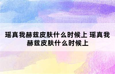 瑶真我赫兹皮肤什么时候上 瑶真我赫兹皮肤什么时候上